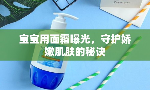 寶寶用面霜曝光，守護(hù)嬌嫩肌膚的秘訣