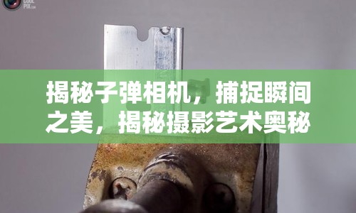 揭秘子彈相機(jī)，捕捉瞬間之美，揭秘?cái)z影藝術(shù)奧秘