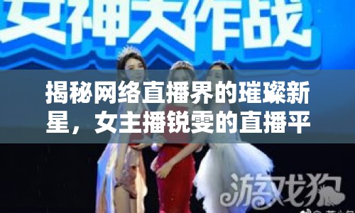 揭秘網(wǎng)絡直播界的璀璨新星，女主播銳雯的直播平臺