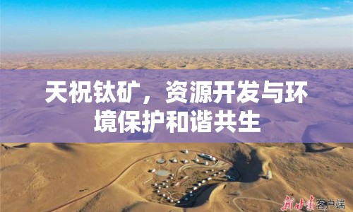 天祝鈦礦，資源開發(fā)與環(huán)境保護和諧共生