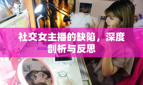 社交女主播的缺陷，深度剖析與反思