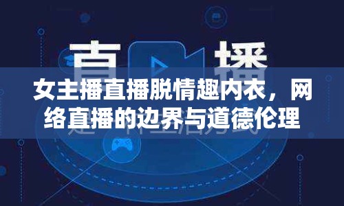女主播直播脫情趣內(nèi)衣，網(wǎng)絡(luò)直播的邊界與道德倫理何在？