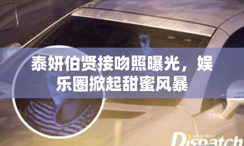 泰妍伯賢接吻照曝光，娛樂圈掀起甜蜜風(fēng)暴