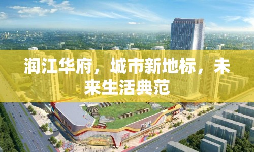 潤江華府，城市新地標(biāo)，未來生活典范