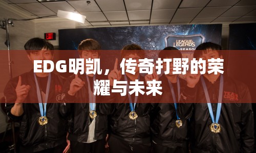 EDG明凱，傳奇打野的榮耀與未來