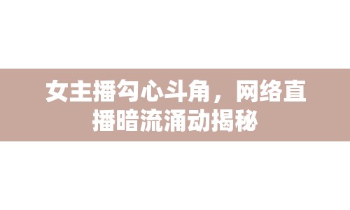 女主播勾心斗角，網(wǎng)絡(luò)直播暗流涌動(dòng)揭秘