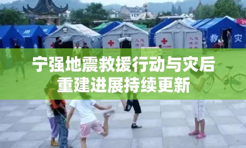 寧強地震救援行動與災(zāi)后重建進展持續(xù)更新
