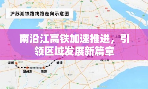 南沿江高鐵加速推進，引領區(qū)域發(fā)展新篇章