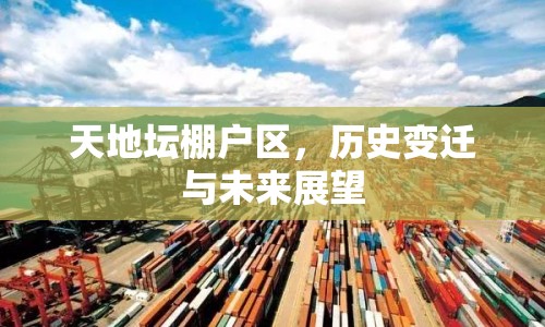 天地壇棚戶(hù)區(qū)，歷史變遷與未來(lái)展望