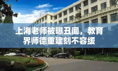 上海老師被曝丑聞，教育界師德重建刻不容緩