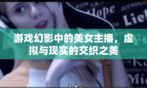 游戲幻影中的美女主播，虛擬與現實的交織之美