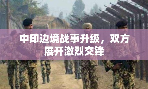 中印邊境戰(zhàn)事升級(jí)，雙方展開激烈交鋒