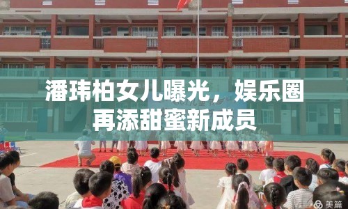 潘瑋柏女兒曝光，娛樂圈再添甜蜜新成員