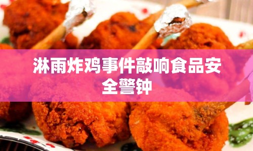 淋雨炸雞事件敲響食品安全警鐘