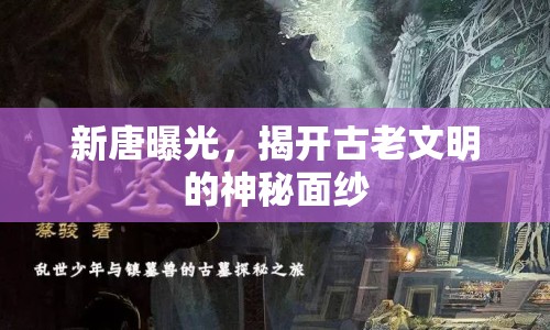 新唐曝光，揭開古老文明的神秘面紗