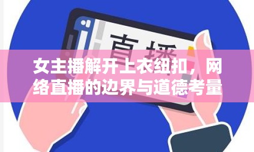 女主播解開上衣紐扣，網(wǎng)絡(luò)直播的邊界與道德考量