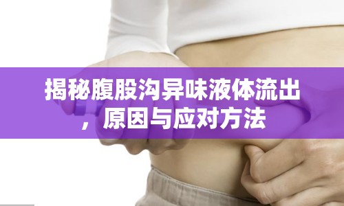 揭秘腹股溝異味液體流出，原因與應(yīng)對方法