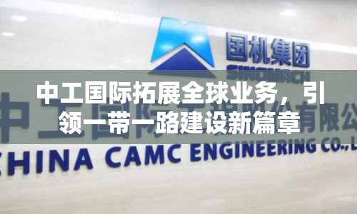 中工國(guó)際拓展全球業(yè)務(wù)，引領(lǐng)一帶一路建設(shè)新篇章