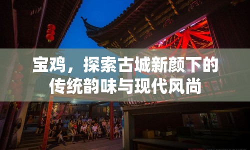 寶雞，探索古城新顏下的傳統(tǒng)韻味與現代風尚