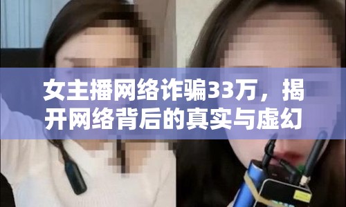 女主播網(wǎng)絡(luò)詐騙33萬(wàn)，揭開(kāi)網(wǎng)絡(luò)背后的真實(shí)與虛幻