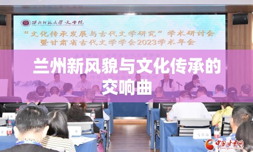 蘭州新風(fēng)貌與文化傳承的交響曲