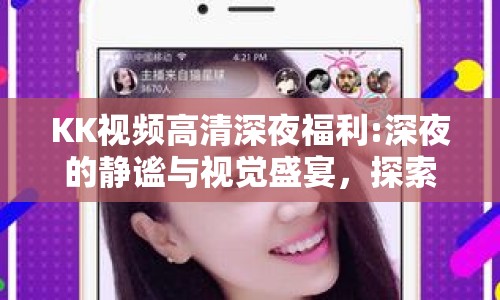 KK視頻高清深夜福利:深夜的靜謐與視覺(jué)盛宴，探索網(wǎng)絡(luò)視頻的新境界