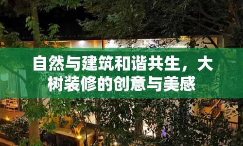 自然與建筑和諧共生，大樹裝修的創(chuàng)意與美感