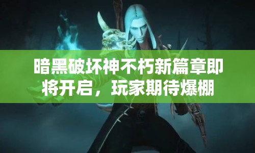 暗黑破壞神不朽新篇章即將開啟，玩家期待爆棚