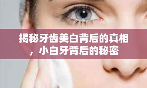 揭秘牙齒美白背后的真相，小白牙背后的秘密