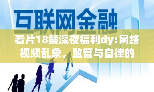 看片18禁深夜福利dy:網(wǎng)絡視頻亂象，監(jiān)管與自律的博弈