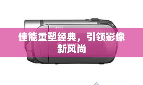 佳能重塑經(jīng)典，引領(lǐng)影像新風(fēng)尚