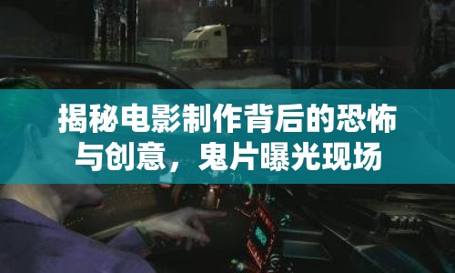 揭秘電影制作背后的恐怖與創(chuàng)意，鬼片曝光現(xiàn)場