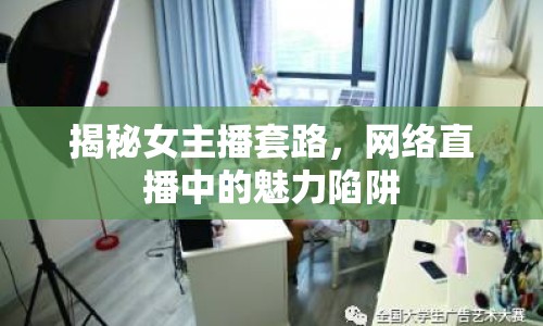 揭秘女主播套路，網絡直播中的魅力陷阱