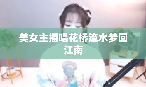 美女主播唱花橋流水夢(mèng)回江南