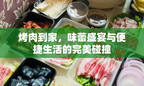 烤肉到家，味蕾盛宴與便捷生活的完美碰撞