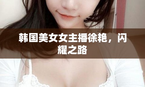 韓國美女女主播徐艷，閃耀之路