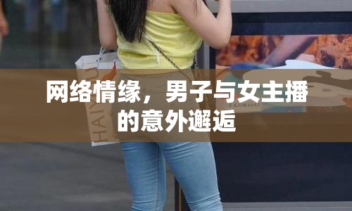 網(wǎng)絡(luò)情緣，男子與女主播的意外邂逅