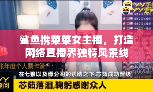 鯊魚攜菜菜女主播，打造網(wǎng)絡直播界獨特風景線
