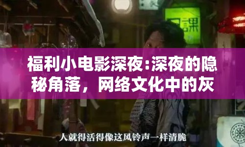 福利小電影深夜:深夜的隱秘角落，網(wǎng)絡(luò)文化中的灰色地帶
