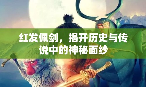 紅發(fā)佩劍，揭開歷史與傳說(shuō)中的神秘面紗