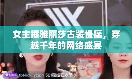 女主播雅麗莎古裝慢搖，穿越千年的網(wǎng)絡(luò)盛宴