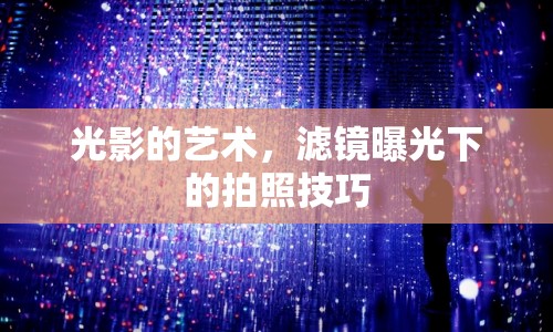 光影的藝術(shù)，濾鏡曝光下的拍照技巧