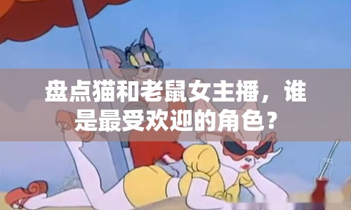 盤點(diǎn)貓和老鼠女主播，誰是最受歡迎的角色？