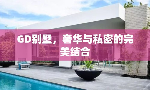 GD別墅，奢華與私密的完美結(jié)合