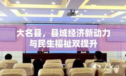 大名縣，縣域經(jīng)濟(jì)新動(dòng)力與民生福祉雙提升