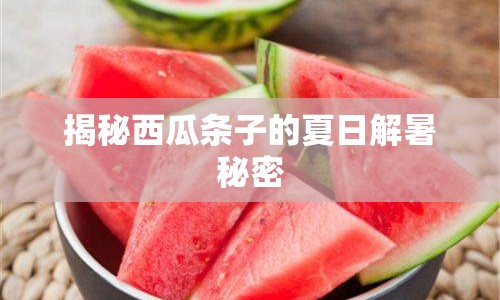 揭秘西瓜條子的夏日解暑秘密