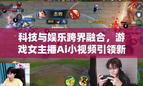 科技與娛樂跨界融合，游戲女主播Ai小視頻引領(lǐng)新風尚