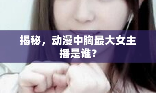 揭秘，動漫中胸最大女主播是誰？