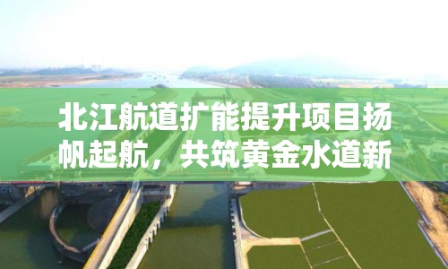 北江航道擴(kuò)能提升項(xiàng)目揚(yáng)帆起航，共筑黃金水道新篇章