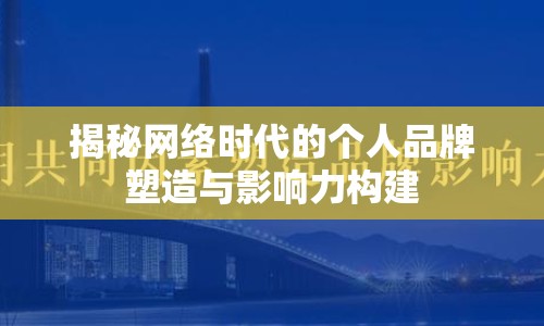 揭秘網(wǎng)絡(luò)時(shí)代的個(gè)人品牌塑造與影響力構(gòu)建